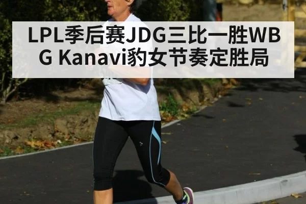 LPL季后赛JDG三比一胜WBG Kanavi豹女节奏定胜局