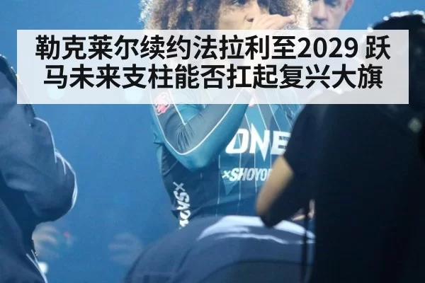 勒克莱尔续约法拉利至2029 跃马未来支柱能否扛起复兴大旗