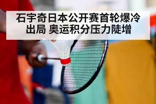 石宇奇日本公开赛首轮爆冷出局 奥运积分压力陡增