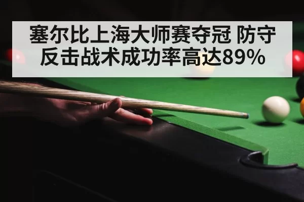 塞尔比上海大师赛夺冠 防守反击战术成功率高达89%
