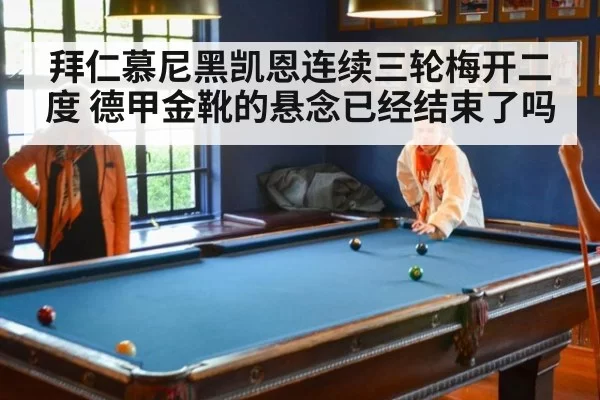 拜仁慕尼黑凯恩连续三轮梅开二度 德甲金靴的悬念已经结束了吗